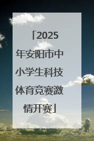 2025年安阳市中小学生科技体育竞赛激情开赛