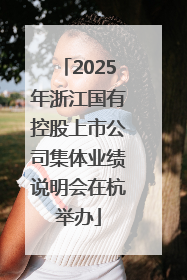 2025年浙江国有控股上市公司集体业绩说明会在杭举办