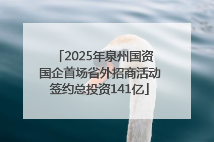 2025年泉州国资国企首场省外招商活动签约总投资141亿