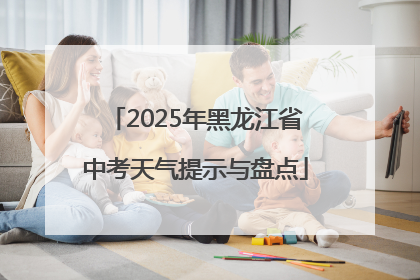 2025年黑龙江省中考天气提示与盘点