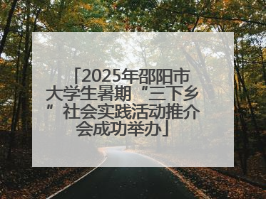 2025年邵阳市大学生暑期“三下乡”社会实践活动推介会成功举办
