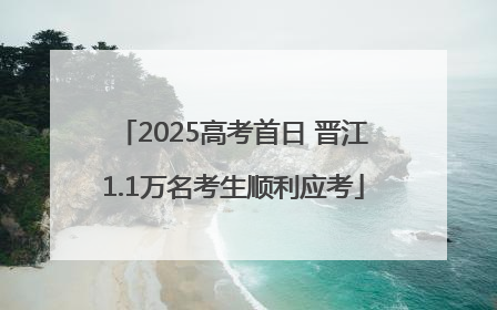 2025高考首日 晋江1.1万名考生顺利应考