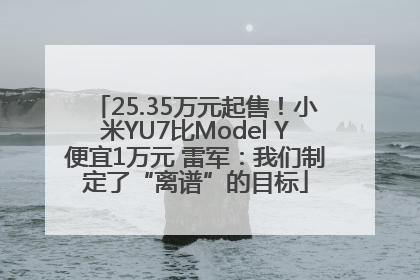 25.35万元起售！小米YU7比Model Y便宜1万元 雷军：我们制定了“离谱”的目标