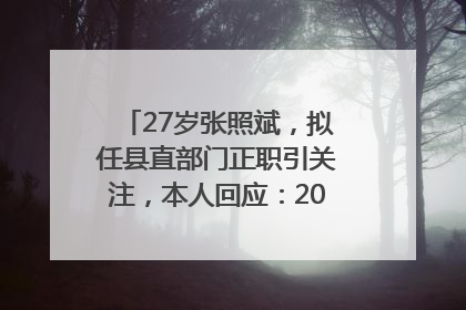 27岁张照斌，拟任县直部门正职引关注，本人回应：2019年选调生，此前负责公文相关工作