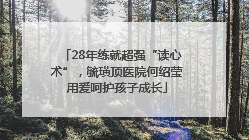 28年练就超强“读心术”，毓璜顶医院何绍莹用爱呵护孩子成长