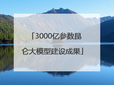 3000亿参数昆仑大模型建设成果