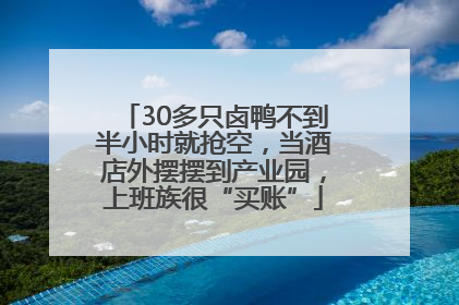 30多只卤鸭不到半小时就抢空，当酒店外摆摆到产业园，上班族很“买账”
