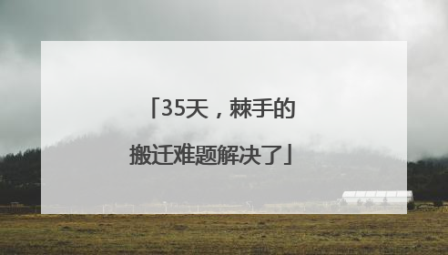 35天，棘手的搬迁难题解决了