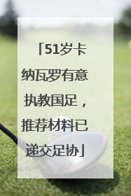 51岁卡纳瓦罗有意执教国足，推荐材料已递交足协