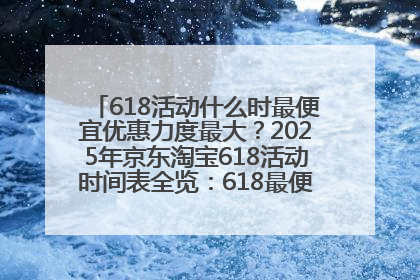 618活动什么时最便宜优惠力度最大？2025年京东淘宝618活动时间表全览：618最便宜最优惠选购攻略