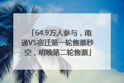 64.9万人参与，南通VS宿迁第一轮售票秒空，明晚第二轮售票