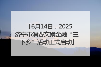 6月14日，2025济宁市消费文娱金融“三下乡”活动正式启动