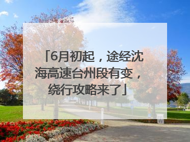 6月初起，途经沈海高速台州段有变，绕行攻略来了