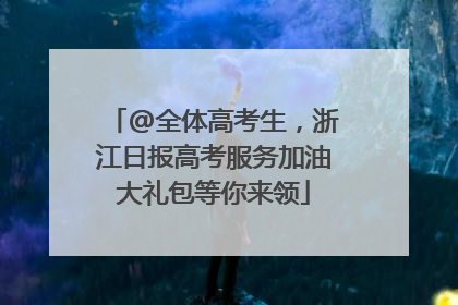 @全体高考生，浙江日报高考服务加油大礼包等你来领