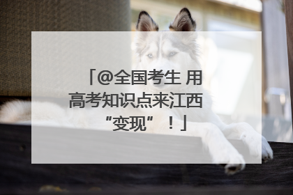 @全国考生 用高考知识点来江西“变现”！
