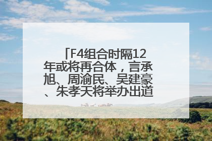 F4组合时隔12年或将再合体，言承旭、周渝民、吴建豪、朱孝天将举办出道25周年演唱会