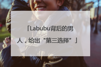 Labubu背后的男人，给出“第三选择”